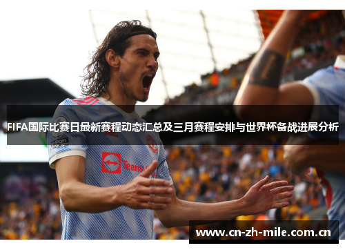 FIFA国际比赛日最新赛程动态汇总及三月赛程安排与世界杯备战进展分析 FIFA国际比赛日最新赛程动态汇总及三月赛程安排与世界杯备战进展分析