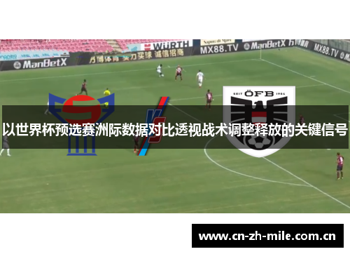以世界杯预选赛洲际数据对比透视战术调整释放的关键信号