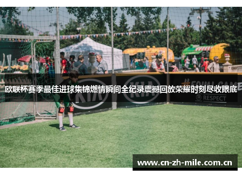 欧联杯赛季最佳进球集锦燃情瞬间全纪录震撼回放荣耀时刻尽收眼底
